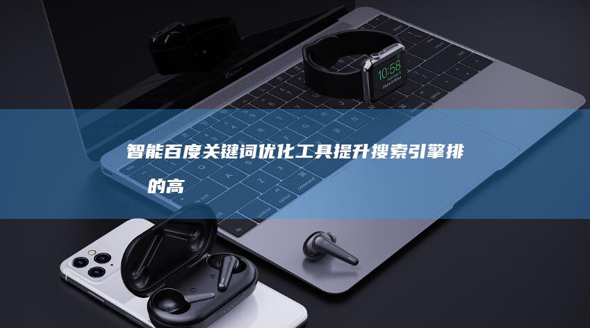 智能百度关键词优化工具：提升搜索引擎排名的高效辅助