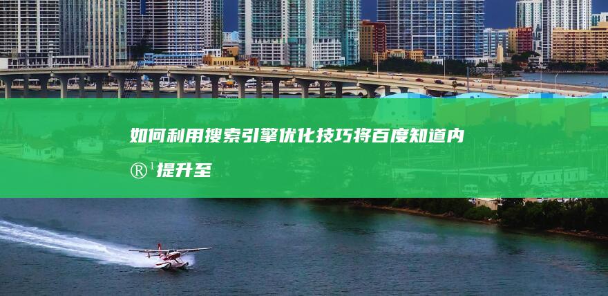 如何利用搜索引擎优化技巧将百度知道内容提升至首页？